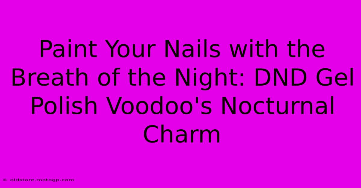 Paint Your Nails With The Breath Of The Night: DND Gel Polish Voodoo's Nocturnal Charm