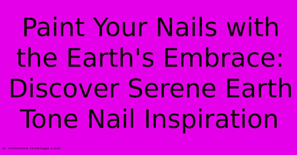 Paint Your Nails With The Earth's Embrace: Discover Serene Earth Tone Nail Inspiration