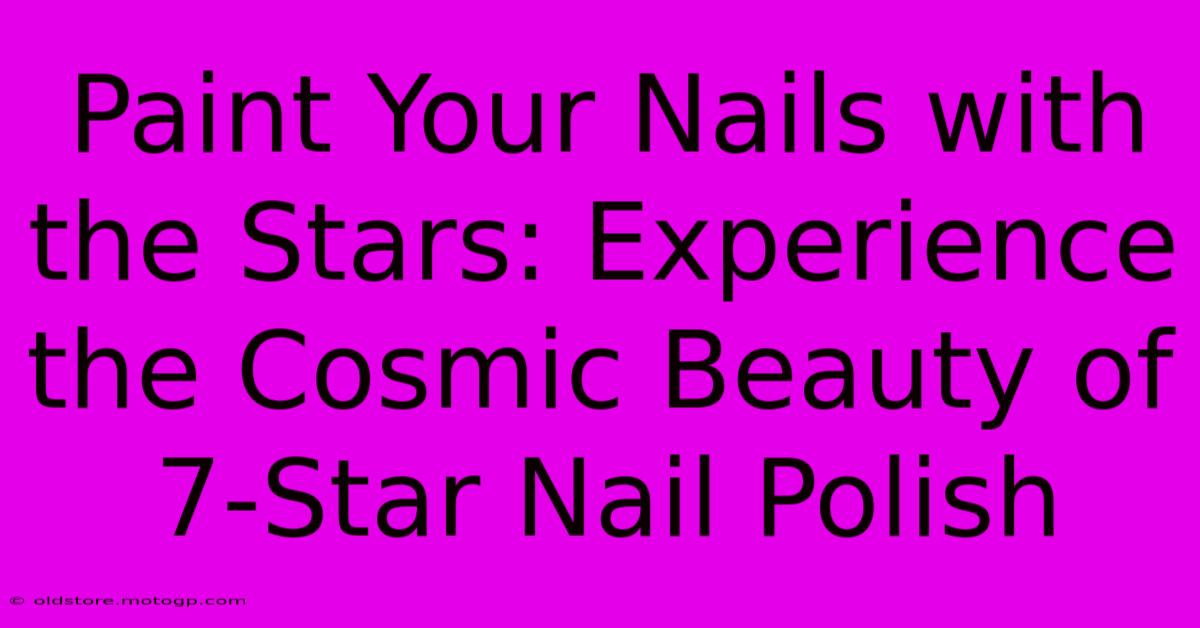 Paint Your Nails With The Stars: Experience The Cosmic Beauty Of 7-Star Nail Polish