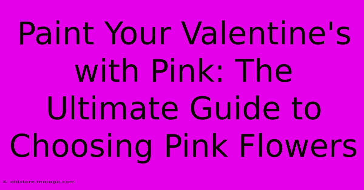 Paint Your Valentine's With Pink: The Ultimate Guide To Choosing Pink Flowers