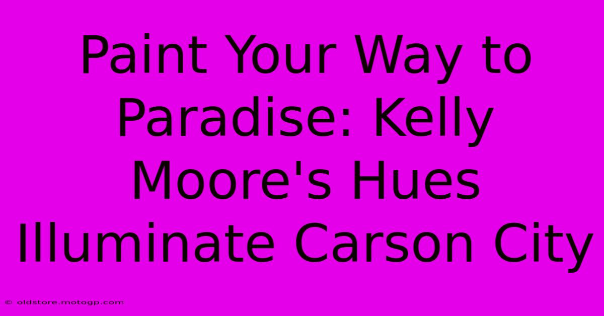 Paint Your Way To Paradise: Kelly Moore's Hues Illuminate Carson City