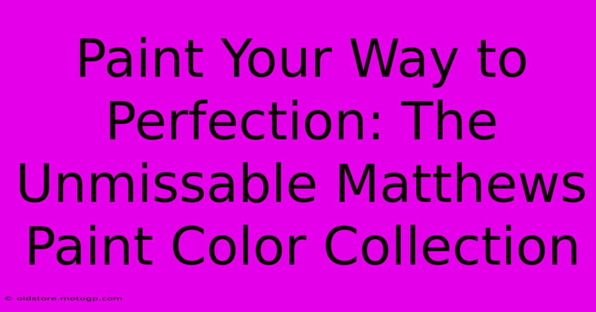 Paint Your Way To Perfection: The Unmissable Matthews Paint Color Collection