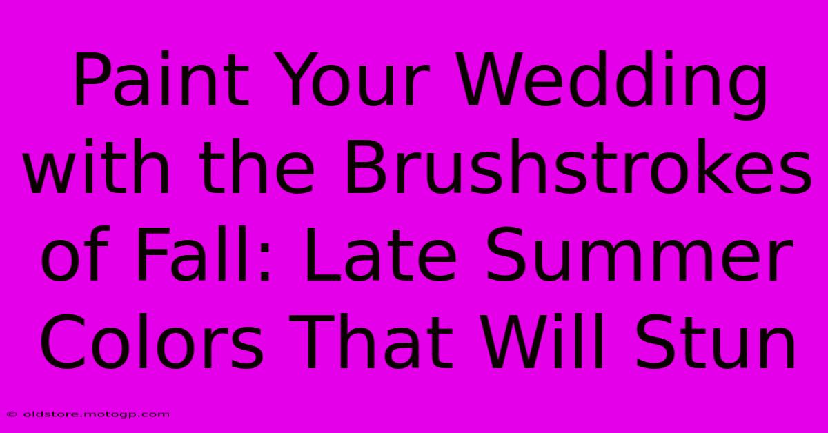 Paint Your Wedding With The Brushstrokes Of Fall: Late Summer Colors That Will Stun