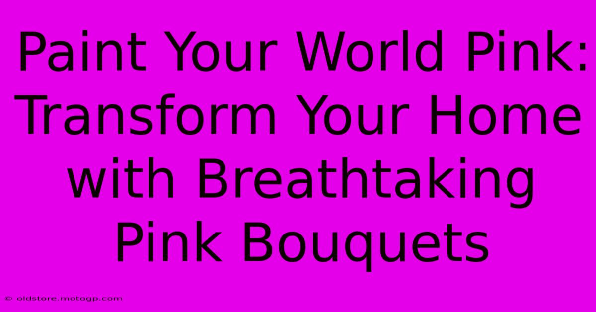 Paint Your World Pink: Transform Your Home With Breathtaking Pink Bouquets