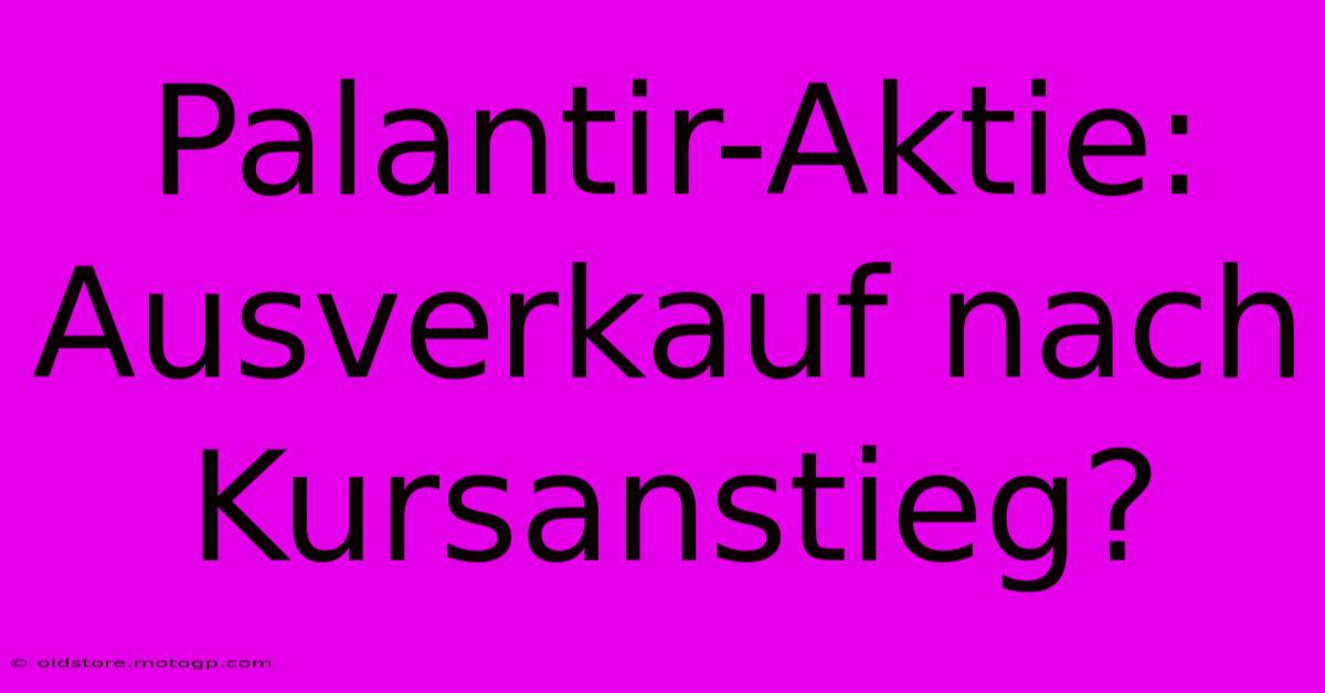 Palantir-Aktie: Ausverkauf Nach Kursanstieg?