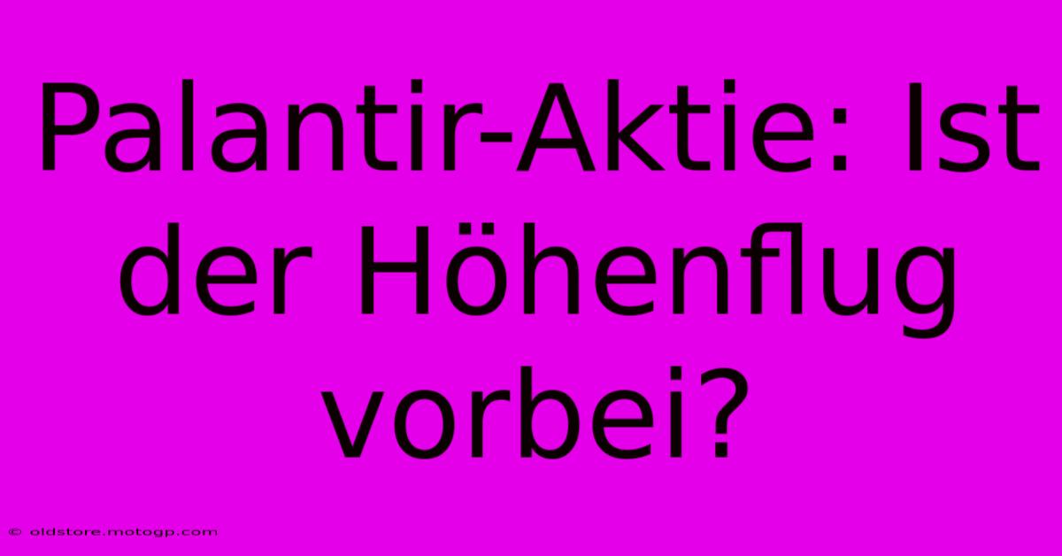 Palantir-Aktie: Ist Der Höhenflug Vorbei?