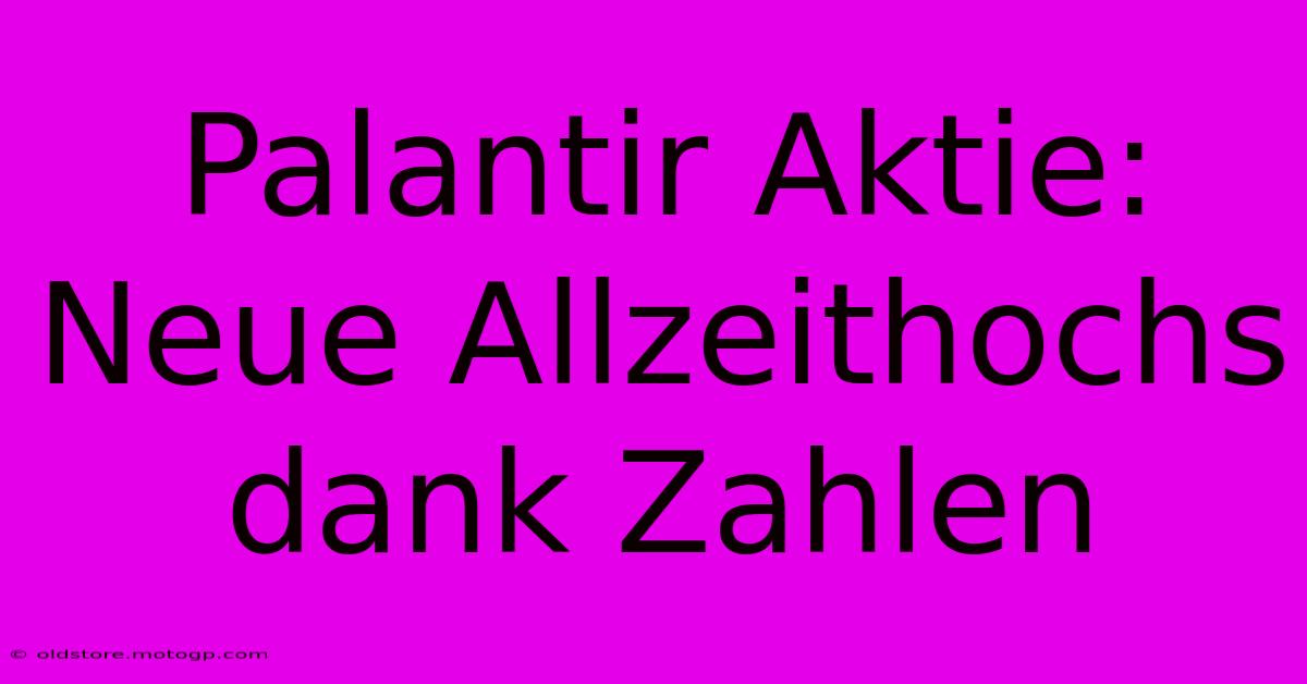 Palantir Aktie: Neue Allzeithochs Dank Zahlen