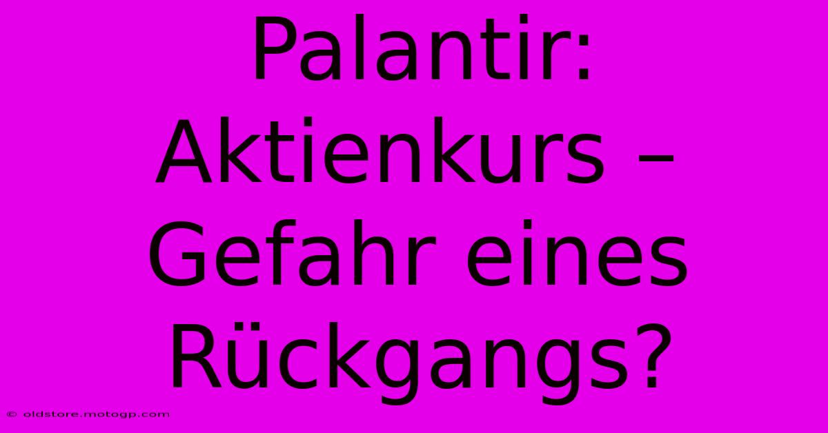 Palantir:  Aktienkurs – Gefahr Eines Rückgangs?