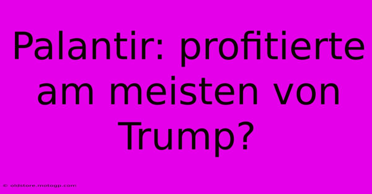 Palantir: Profitierte Am Meisten Von Trump?