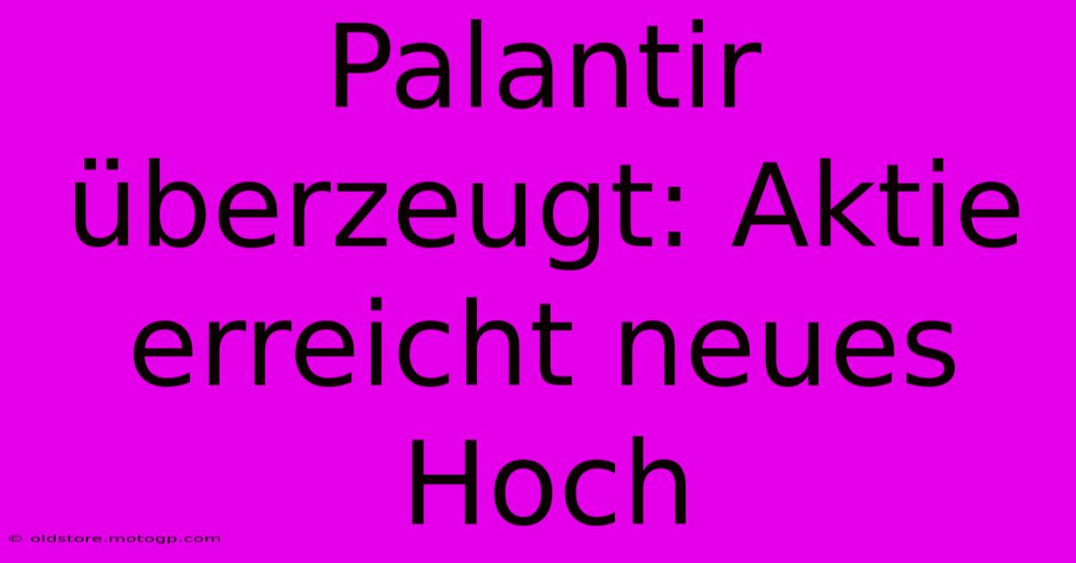 Palantir Überzeugt: Aktie Erreicht Neues Hoch