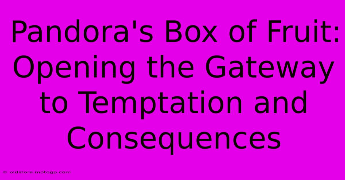 Pandora's Box Of Fruit: Opening The Gateway To Temptation And Consequences