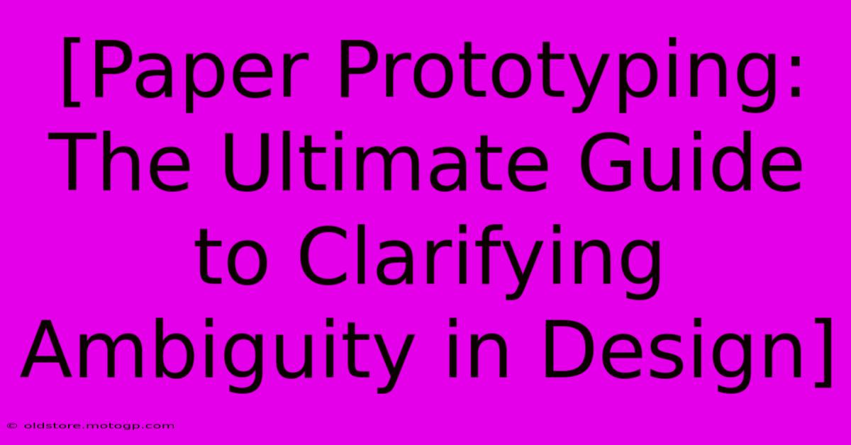 [Paper Prototyping: The Ultimate Guide To Clarifying Ambiguity In Design]