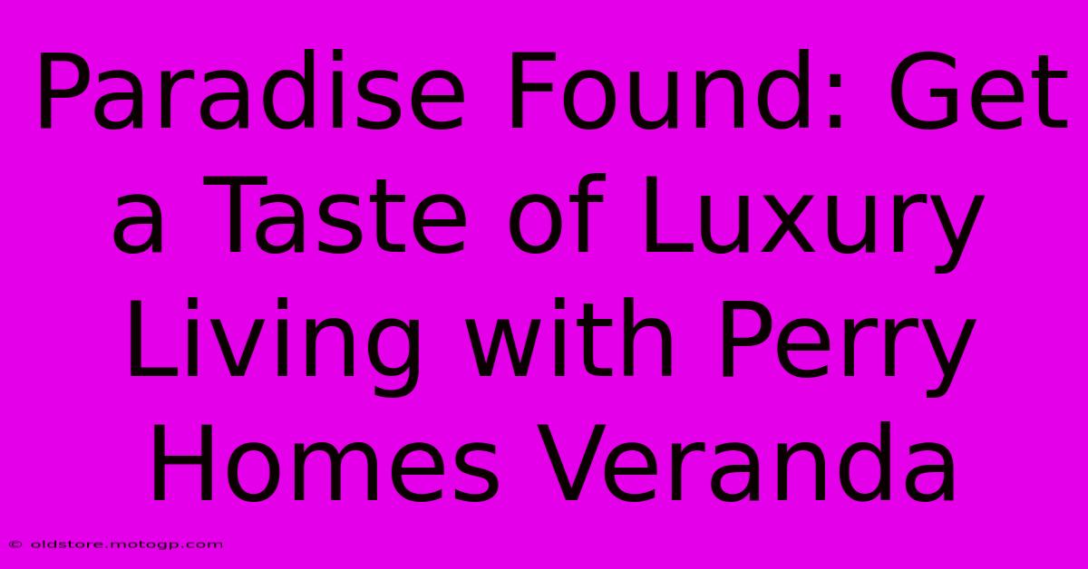 Paradise Found: Get A Taste Of Luxury Living With Perry Homes Veranda