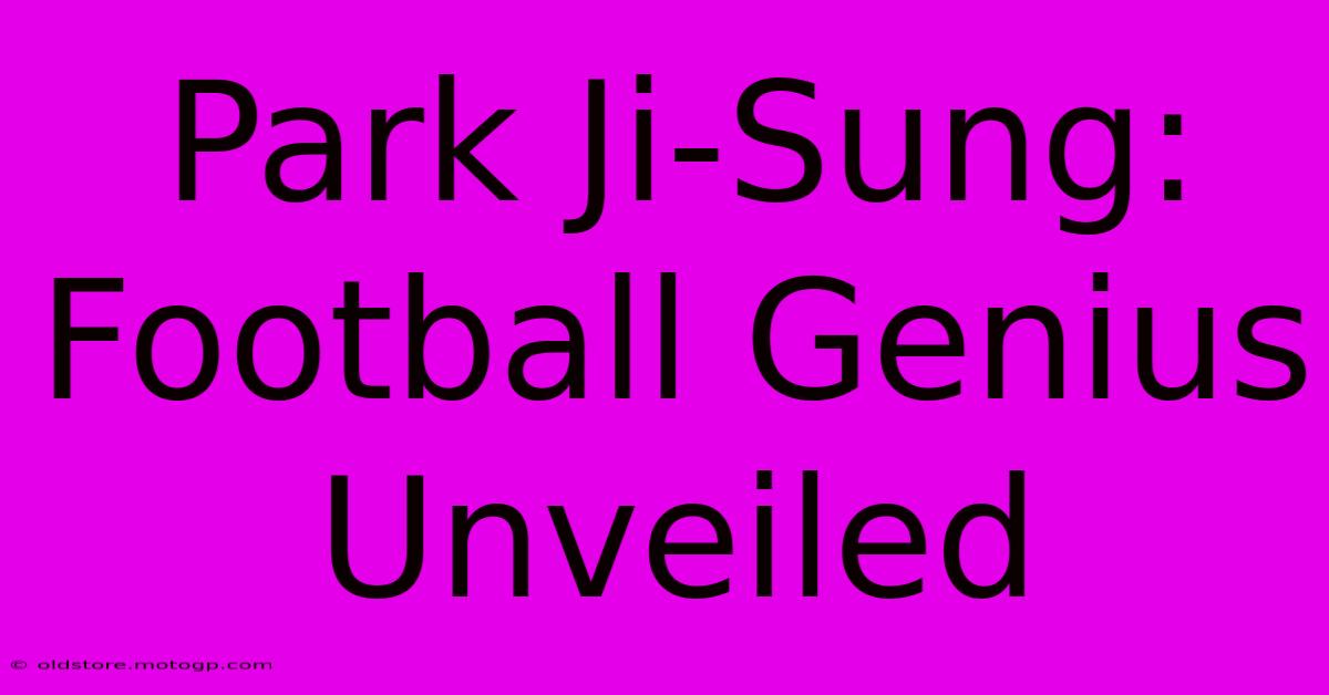 Park Ji-Sung: Football Genius Unveiled