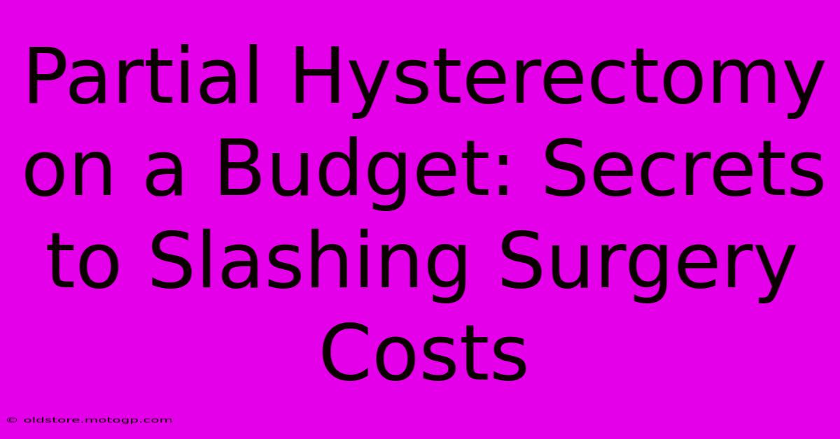 Partial Hysterectomy On A Budget: Secrets To Slashing Surgery Costs