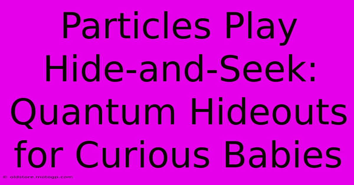 Particles Play Hide-and-Seek: Quantum Hideouts For Curious Babies