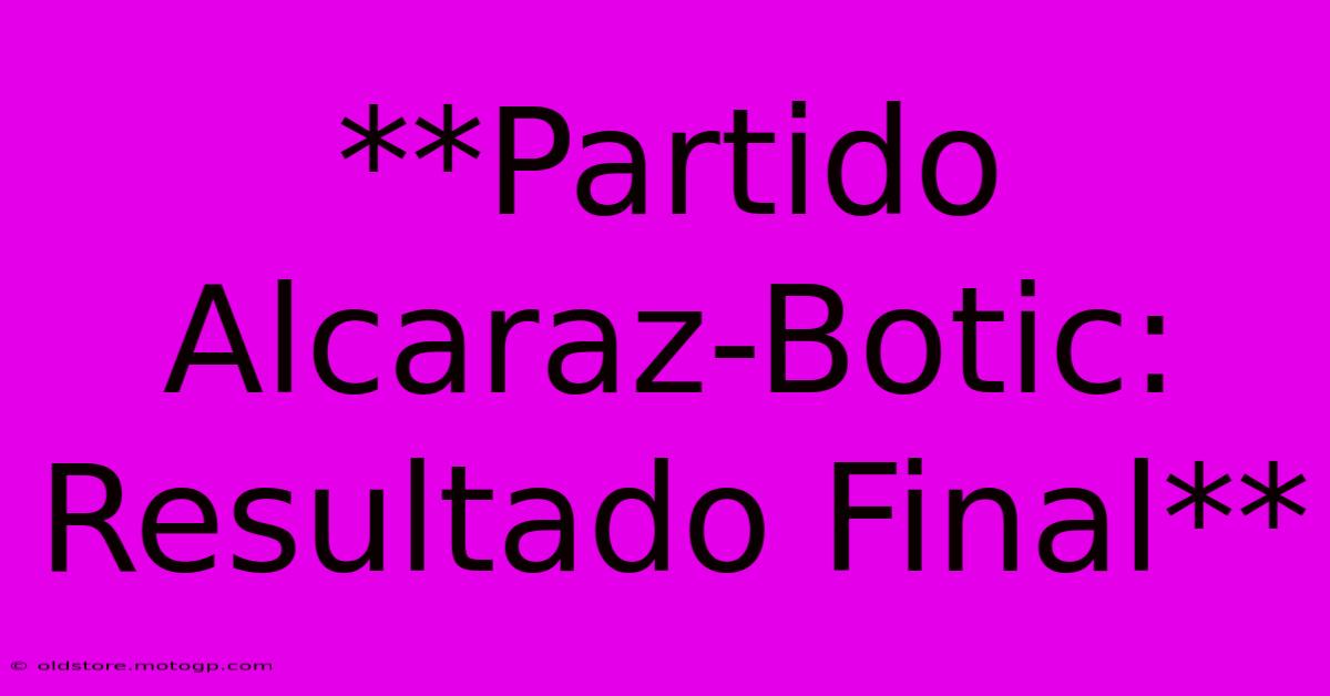 **Partido Alcaraz-Botic: Resultado Final**