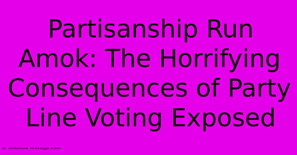 Partisanship Run Amok: The Horrifying Consequences Of Party Line Voting Exposed