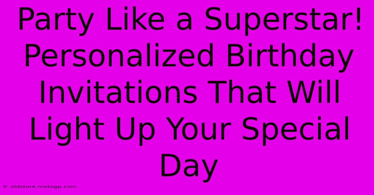 Party Like A Superstar! Personalized Birthday Invitations That Will Light Up Your Special Day