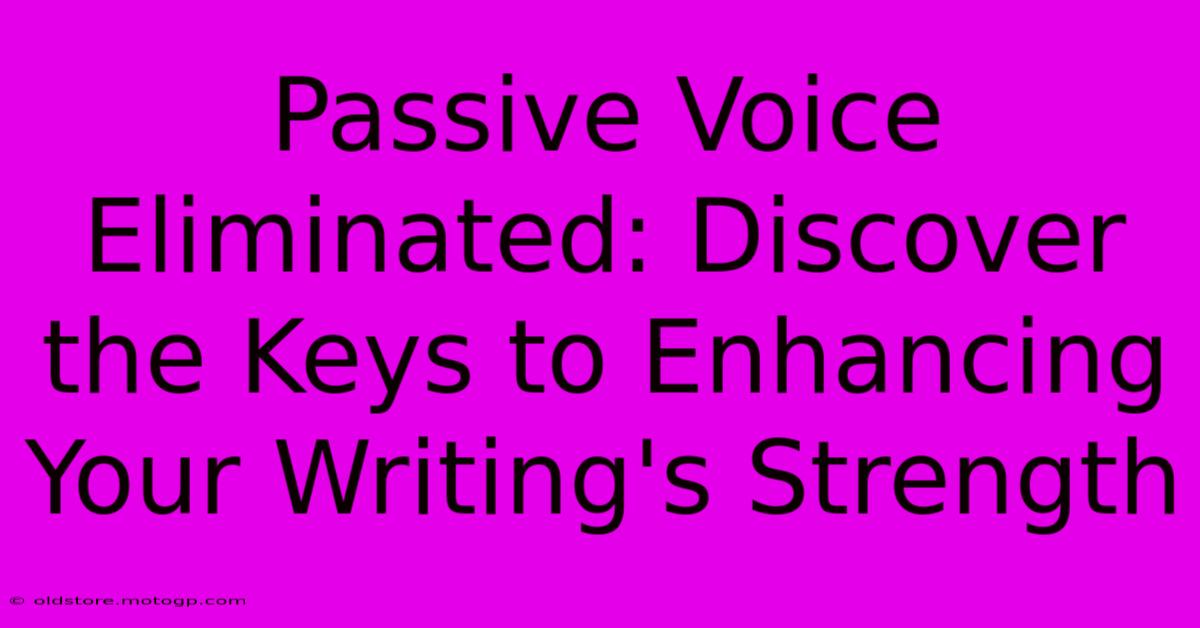 Passive Voice Eliminated: Discover The Keys To Enhancing Your Writing's Strength