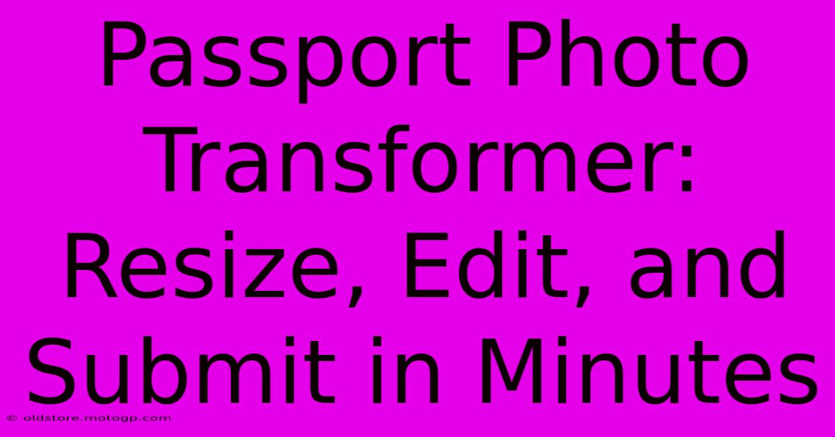 Passport Photo Transformer: Resize, Edit, And Submit In Minutes