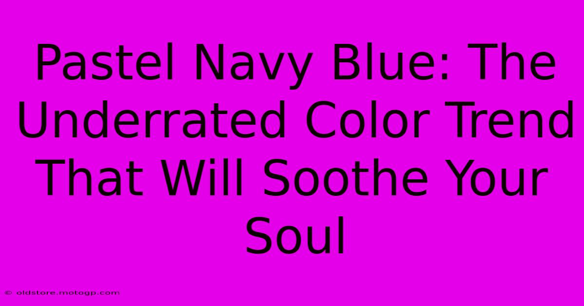 Pastel Navy Blue: The Underrated Color Trend That Will Soothe Your Soul