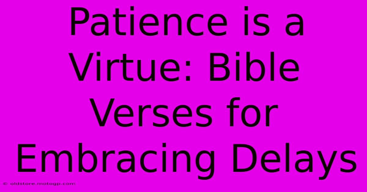 Patience Is A Virtue: Bible Verses For Embracing Delays