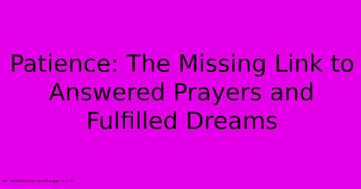 Patience: The Missing Link To Answered Prayers And Fulfilled Dreams