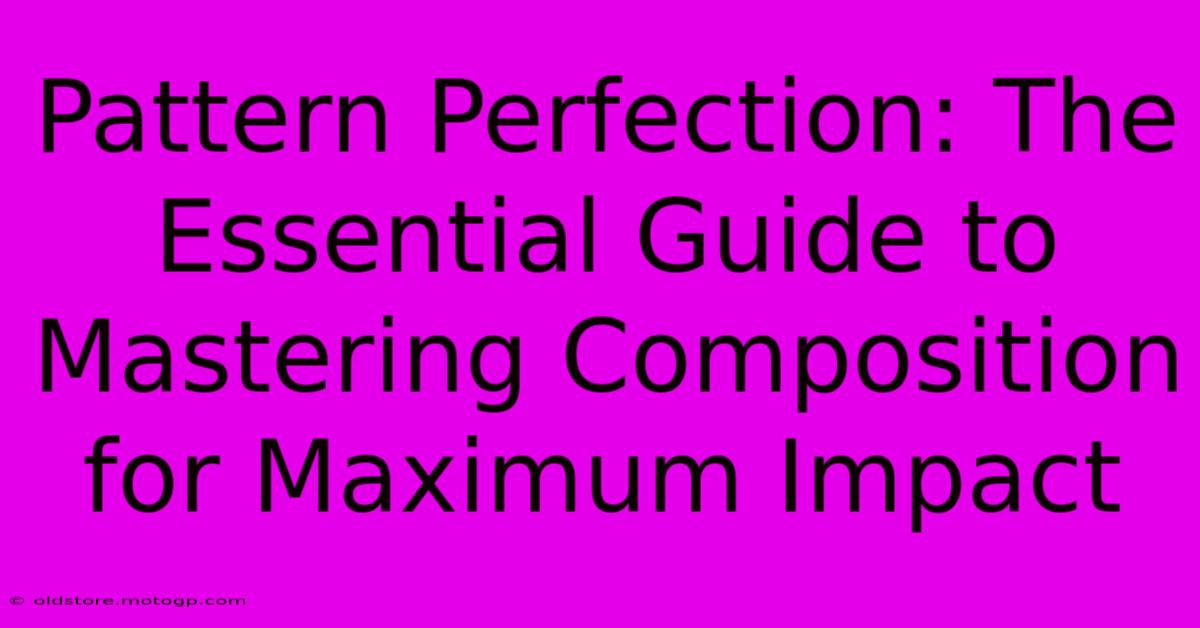 Pattern Perfection: The Essential Guide To Mastering Composition For Maximum Impact