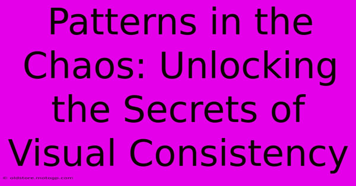 Patterns In The Chaos: Unlocking The Secrets Of Visual Consistency