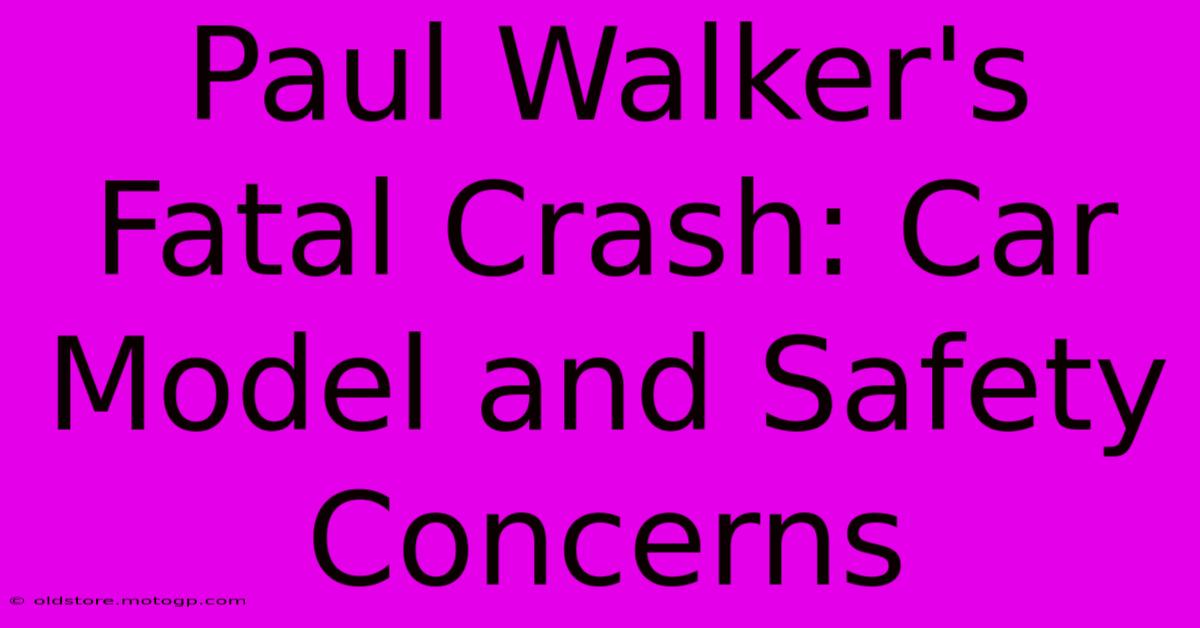 Paul Walker's Fatal Crash: Car Model And Safety Concerns