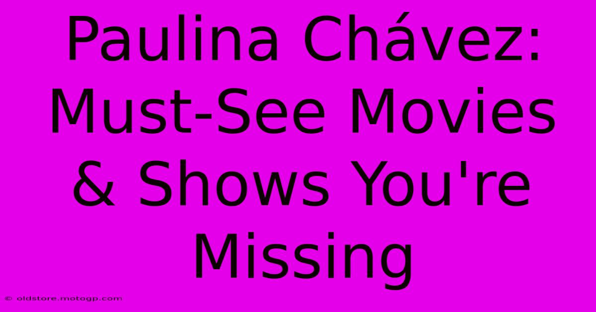 Paulina Chávez: Must-See Movies & Shows You're Missing