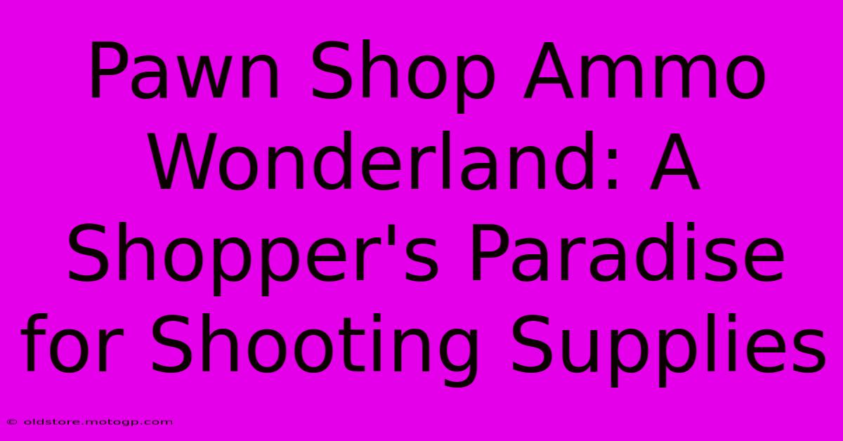 Pawn Shop Ammo Wonderland: A Shopper's Paradise For Shooting Supplies