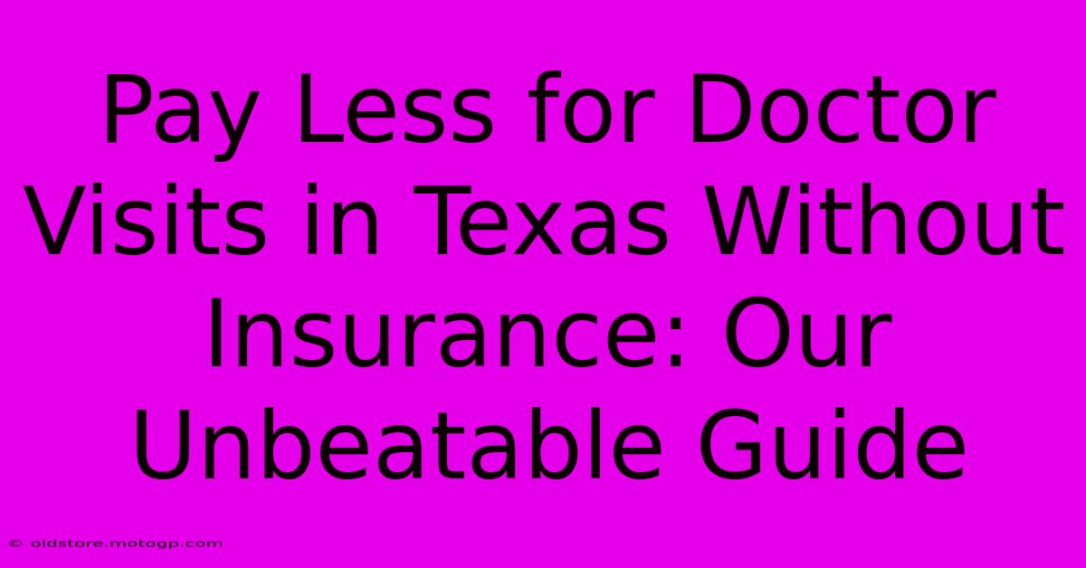 Pay Less For Doctor Visits In Texas Without Insurance: Our Unbeatable Guide