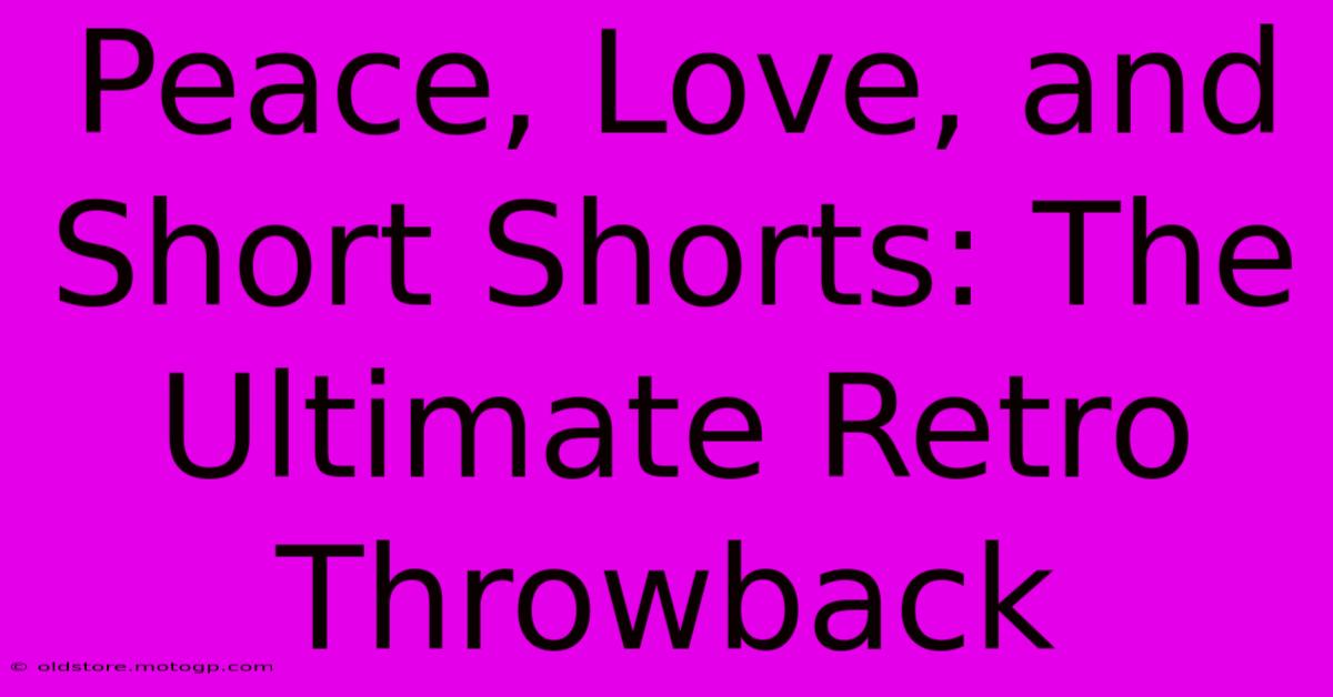 Peace, Love, And Short Shorts: The Ultimate Retro Throwback