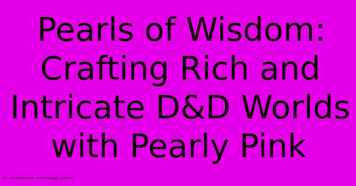 Pearls Of Wisdom: Crafting Rich And Intricate D&D Worlds With Pearly Pink