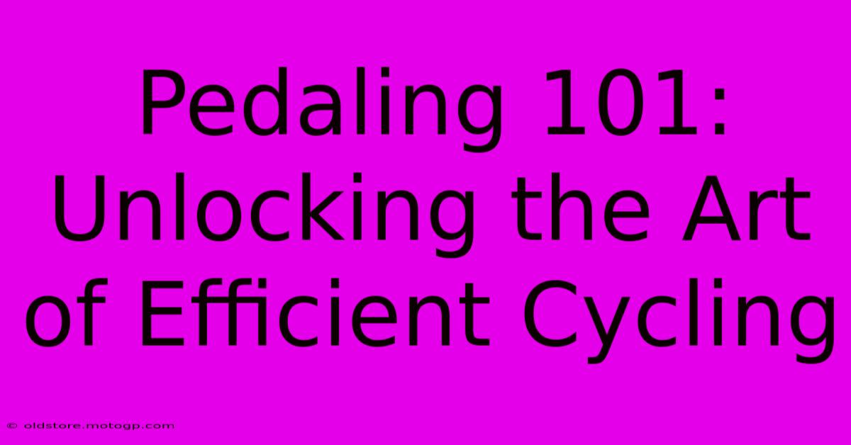 Pedaling 101: Unlocking The Art Of Efficient Cycling