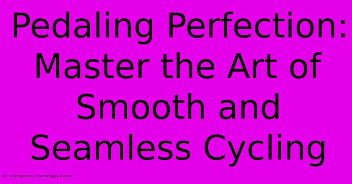 Pedaling Perfection: Master The Art Of Smooth And Seamless Cycling