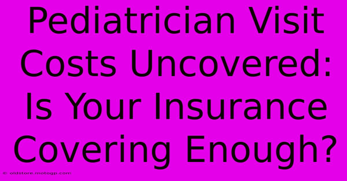 Pediatrician Visit Costs Uncovered: Is Your Insurance Covering Enough?