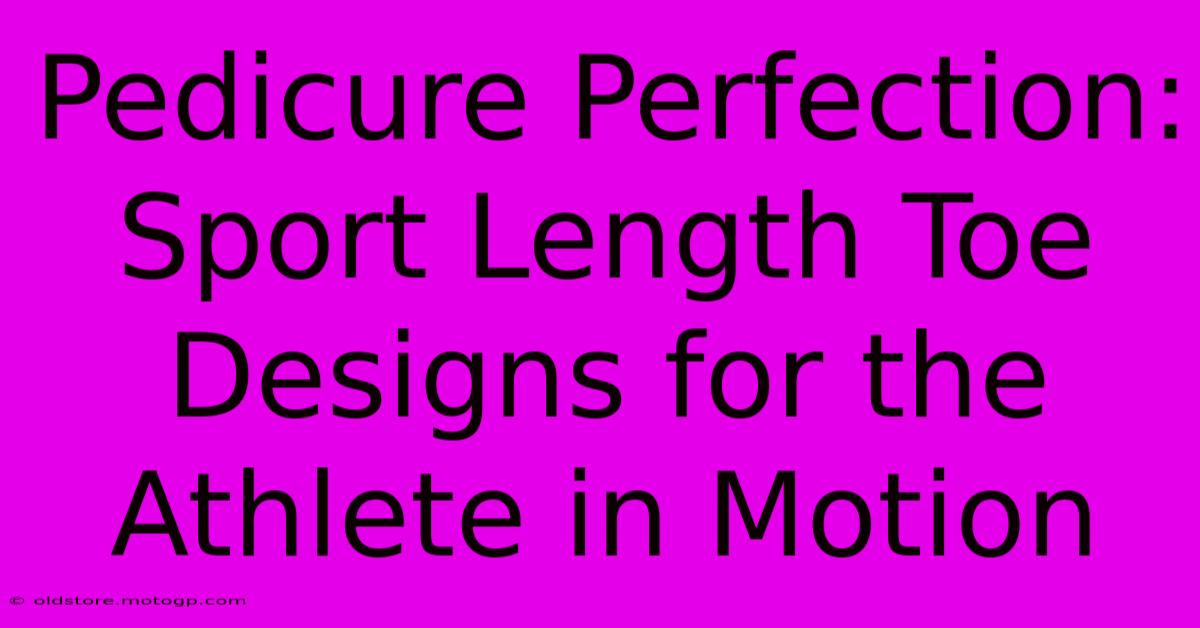 Pedicure Perfection: Sport Length Toe Designs For The Athlete In Motion