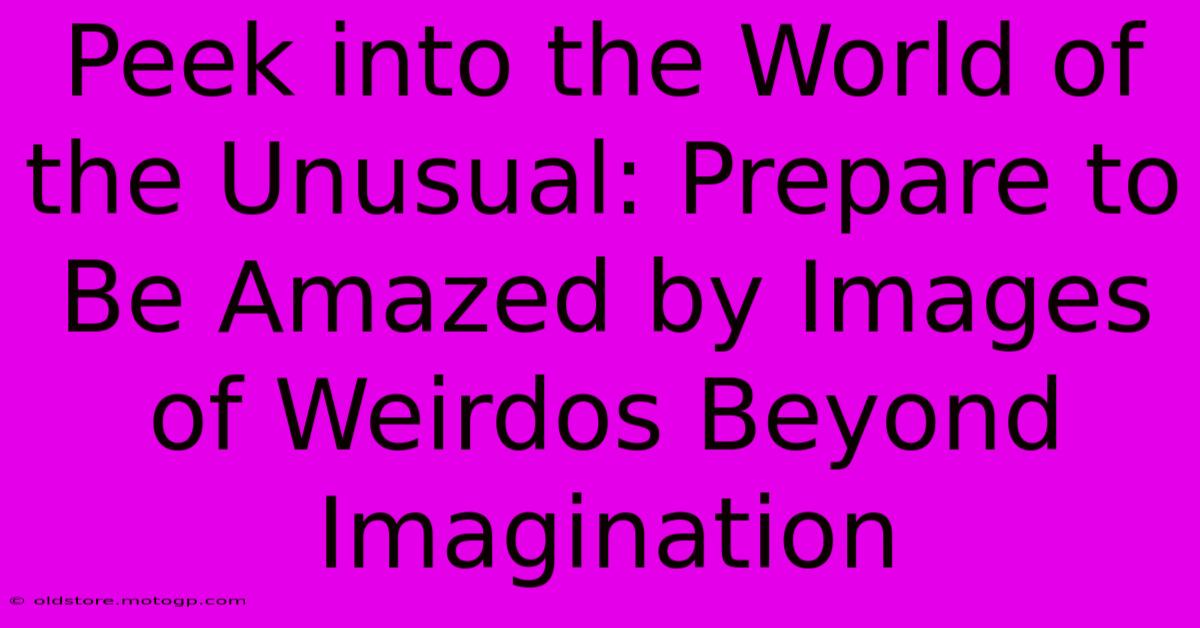 Peek Into The World Of The Unusual: Prepare To Be Amazed By Images Of Weirdos Beyond Imagination