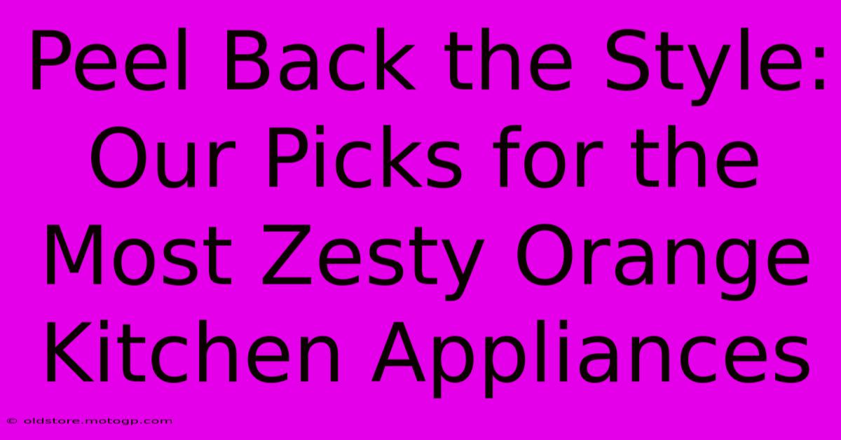 Peel Back The Style: Our Picks For The Most Zesty Orange Kitchen Appliances