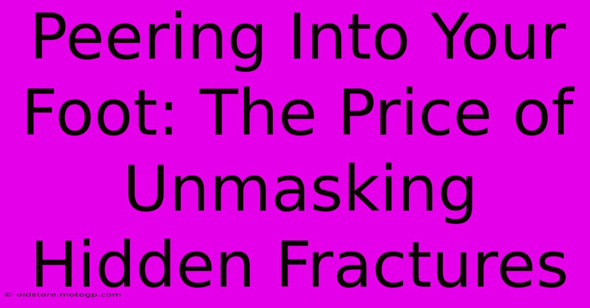 Peering Into Your Foot: The Price Of Unmasking Hidden Fractures