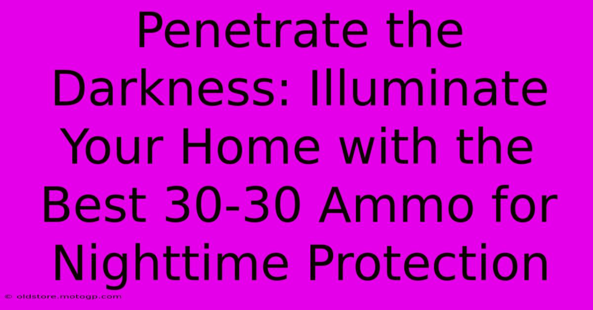 Penetrate The Darkness: Illuminate Your Home With The Best 30-30 Ammo For Nighttime Protection