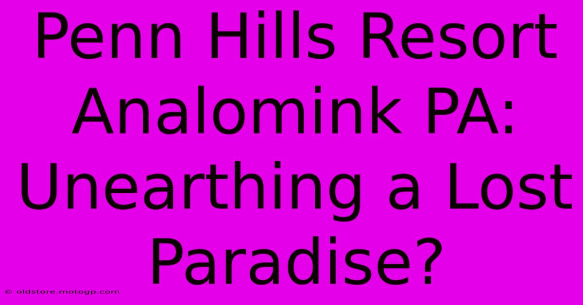 Penn Hills Resort Analomink PA: Unearthing A Lost Paradise?