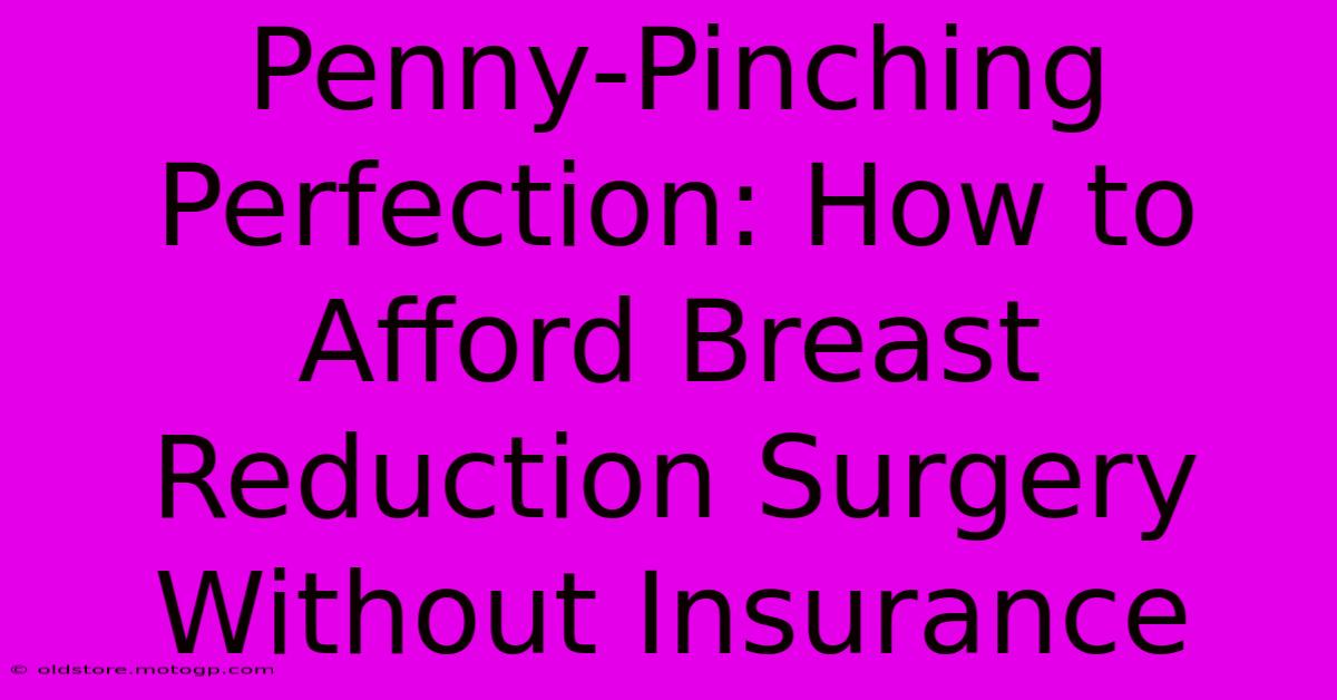 Penny-Pinching Perfection: How To Afford Breast Reduction Surgery Without Insurance