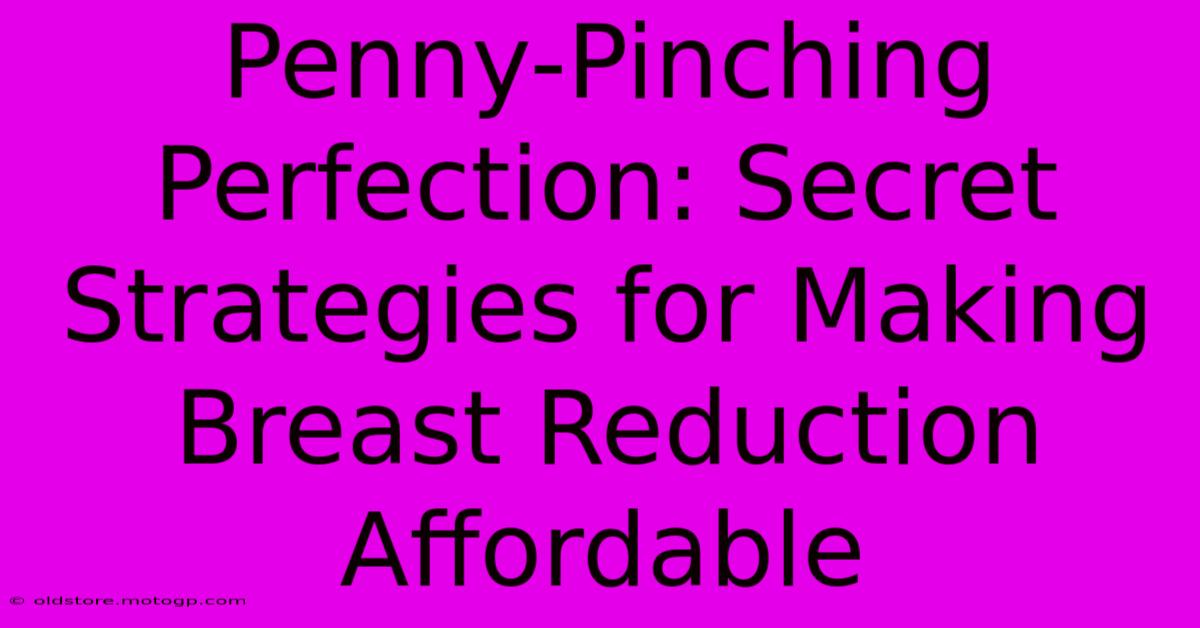 Penny-Pinching Perfection: Secret Strategies For Making Breast Reduction Affordable