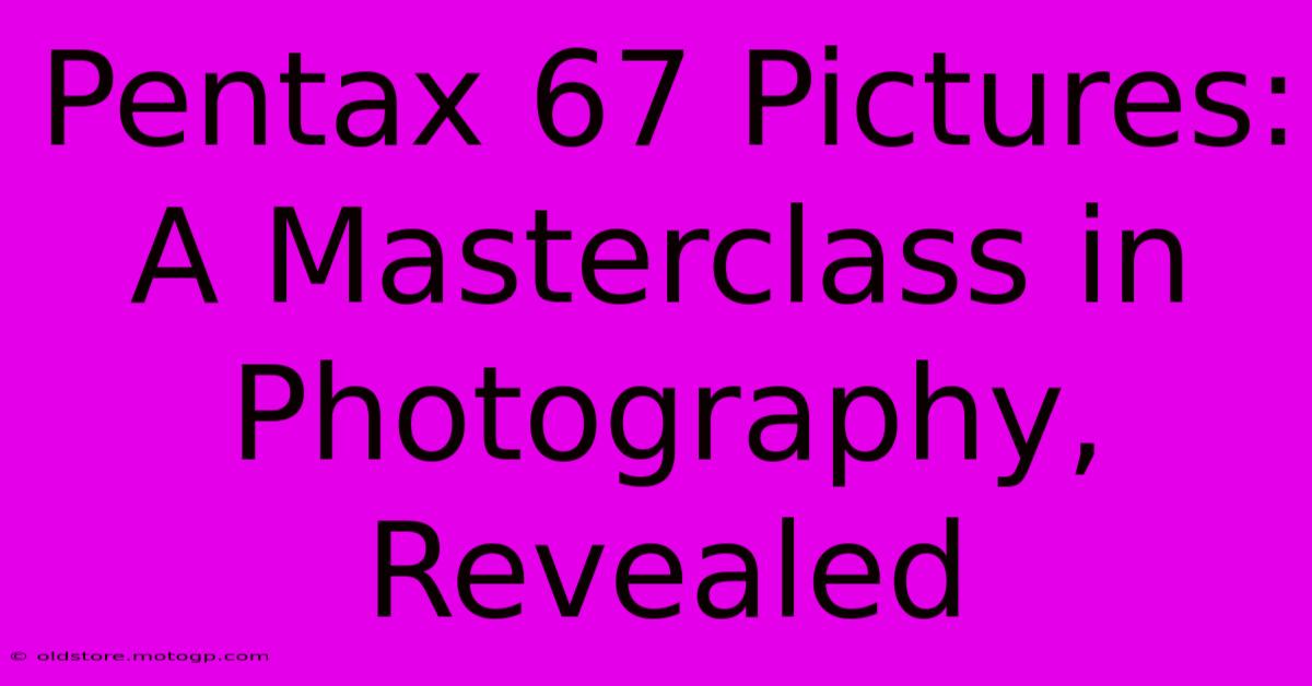 Pentax 67 Pictures: A Masterclass In Photography, Revealed