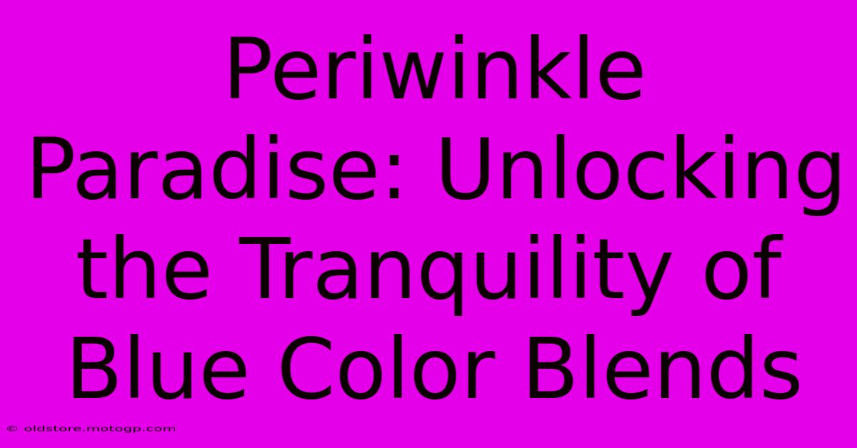 Periwinkle Paradise: Unlocking The Tranquility Of Blue Color Blends