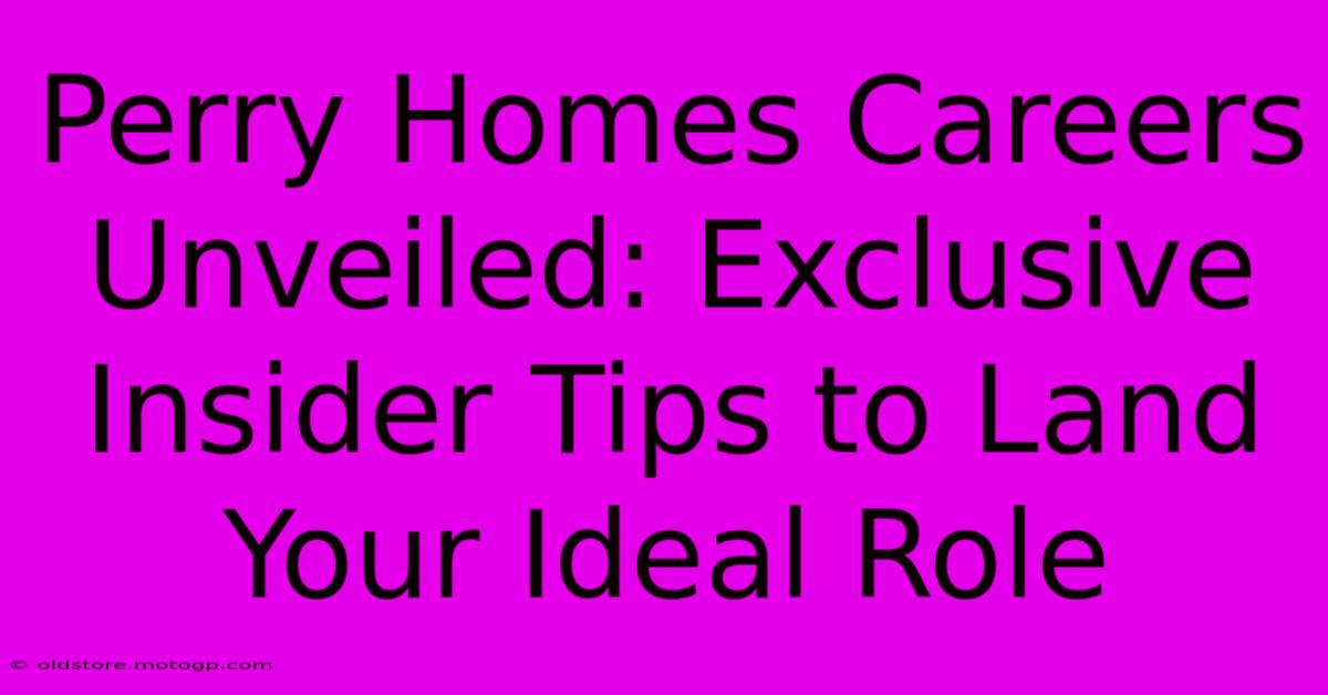 Perry Homes Careers Unveiled: Exclusive Insider Tips To Land Your Ideal Role